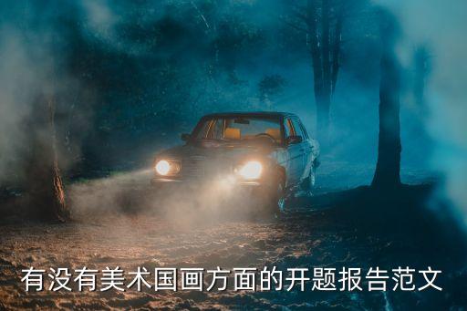 有没有美术国画方面的开题报告范文