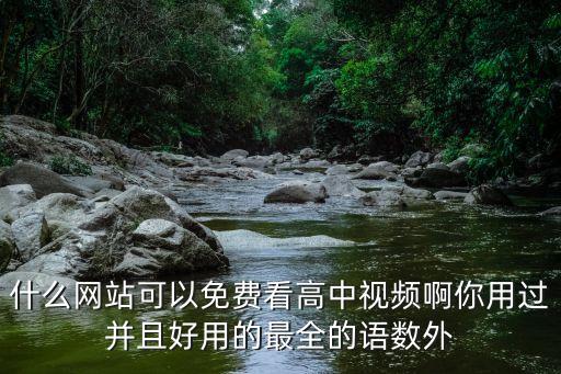 什么网站可以免费看高中视频啊你用过并且好用的最全的语数外
