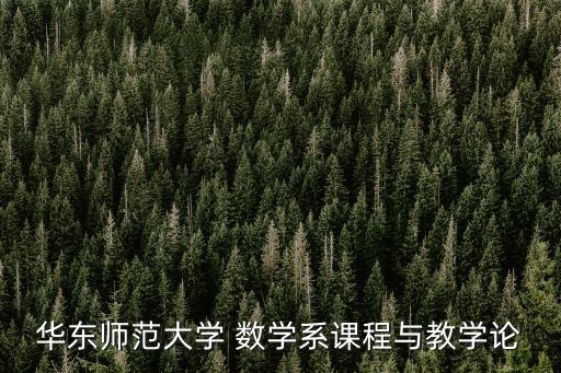 华东师范大学 数学系课程与教学论