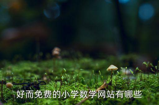小学数学网课免费，好而免费的小学数学网站有哪些