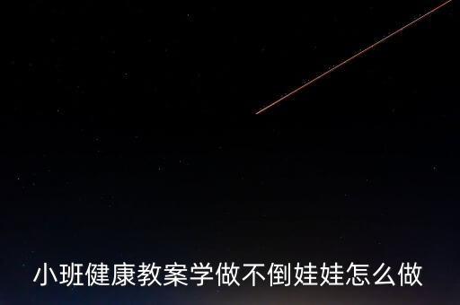 小班健康教案学做不倒娃娃怎么做