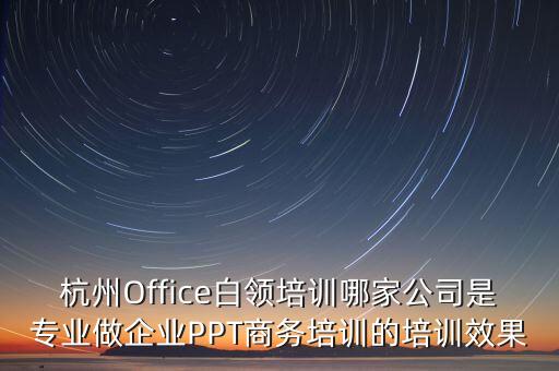 杭州Office白领培训哪家公司是专业做企业PPT商务培训的培训效果