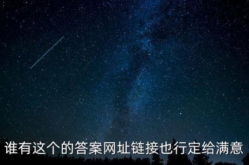 谁有这个的答案网址链接也行定给满意