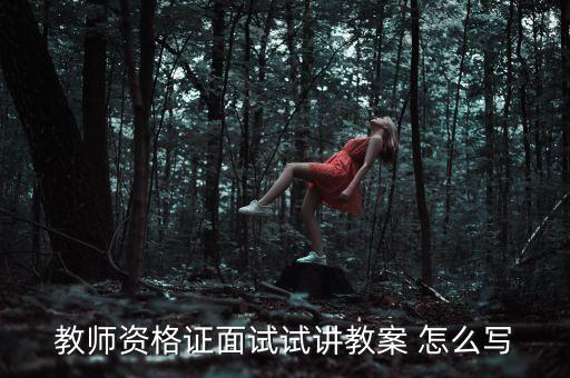 教资面试试讲教案，教师资格证面试试讲教案 怎么写