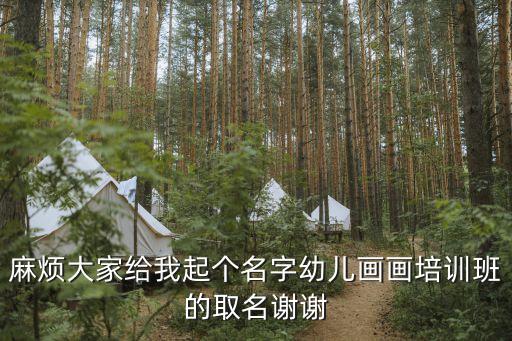 麻烦大家给我起个名字幼儿画画培训班的取名谢谢