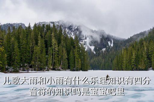 儿歌大雨和小雨有什么乐理知识有四分音符的知识吗是宝宝吧里