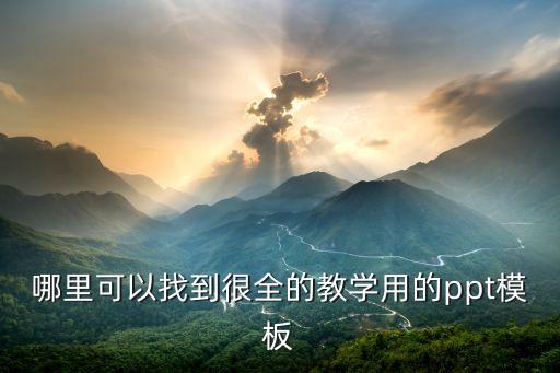 哪里可以找到很全的教学用的ppt模板