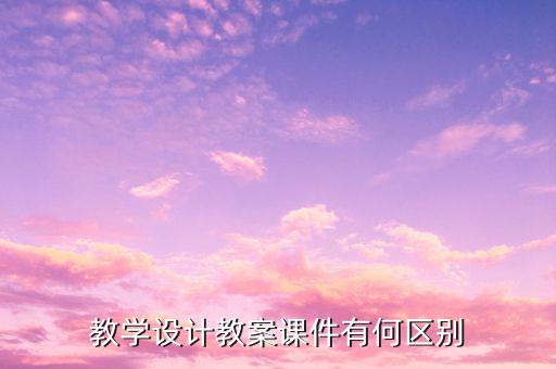 教学设计教案课件有何区别