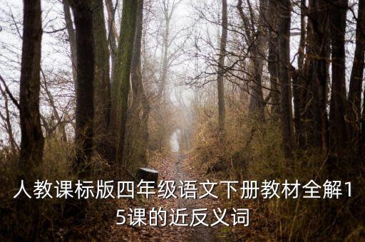 人教课标版四年级语文下册教材全解15课的近反义词