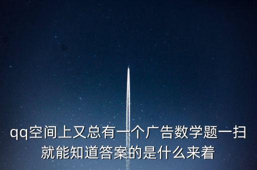 qq空间上又总有一个广告数学题一扫就能知道答案的是什么来着
