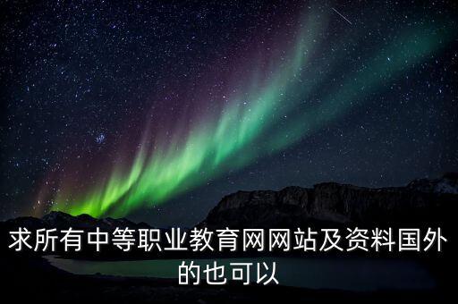 求所有中等职业教育网网站及资料国外的也可以