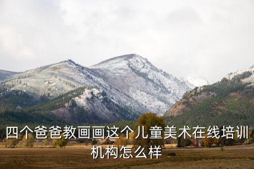四个爸爸教画画这个儿童美术在线培训机构怎么样