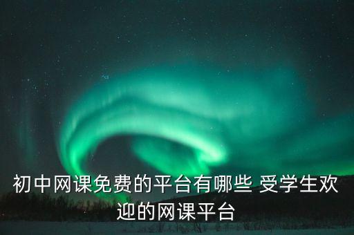 初中网课免费的平台有哪些 受学生欢迎的网课平台