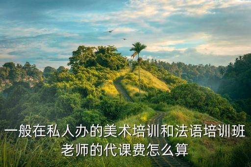 一般在私人办的美术培训和法语培训班老师的代课费怎么算