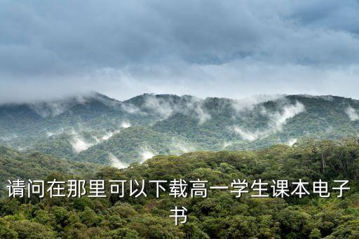 请问在那里可以下载高一学生课本电子书