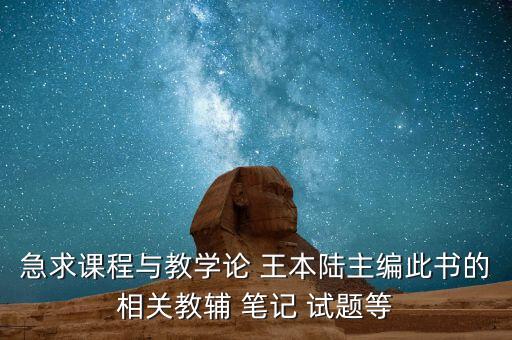 急求课程与教学论 王本陆主编此书的相关教辅 笔记 试题等
