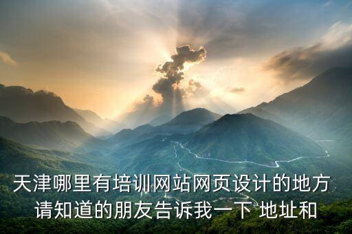 天津哪里有培训网站网页设计的地方 请知道的朋友告诉我一下 地址和