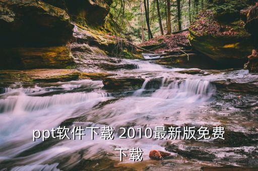 ppt软件下载 2010最新版免费下载
