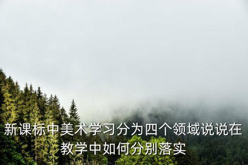 新课标中美术学习分为四个领域说说在教学中如何分别落实