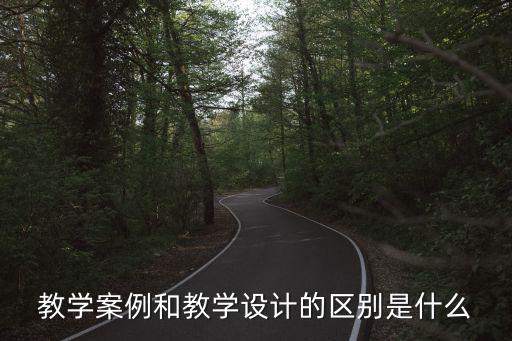 教学案例和教学设计的区别是什么
