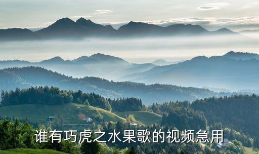谁有巧虎之水果歌的视频急用