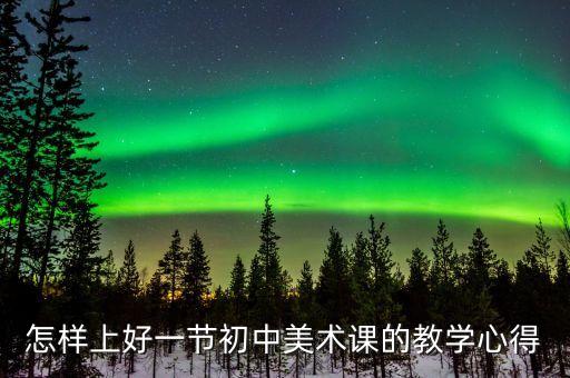 怎样上好一节初中美术课的教学心得