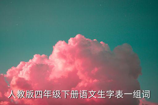 人教版四年级下册语文生字表一组词