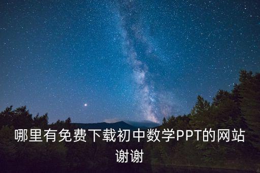 哪里有免费下载初中数学PPT的网站谢谢