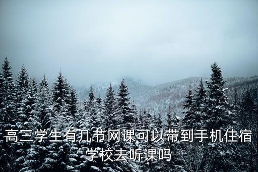 高三学生有几节网课可以带到手机住宿学校去听课吗