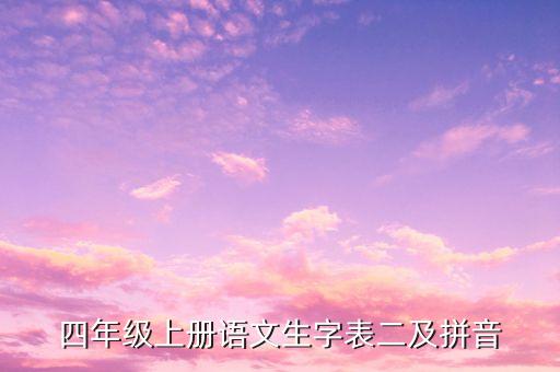 四年级上册语文书生字表2，人教版小学四年级上册语文生字表二电子教材