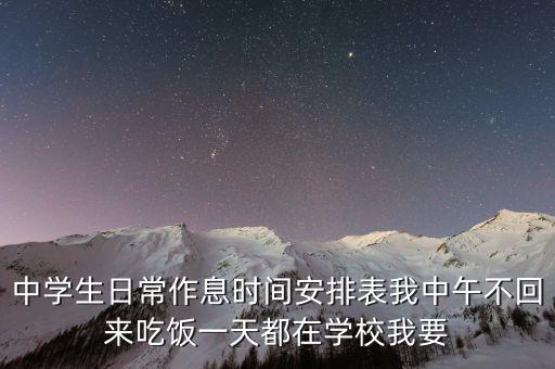 中学生日常作息时间安排表我中午不回来吃饭一天都在学校我要