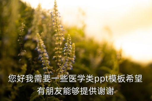 您好我需要一些医学类ppt模板希望有朋友能够提供谢谢