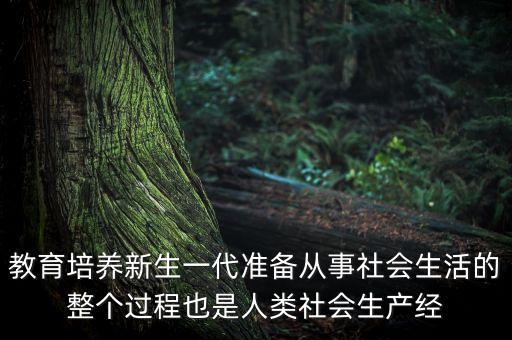 教育培养新生一代准备从事社会生活的整个过程也是人类社会生产经