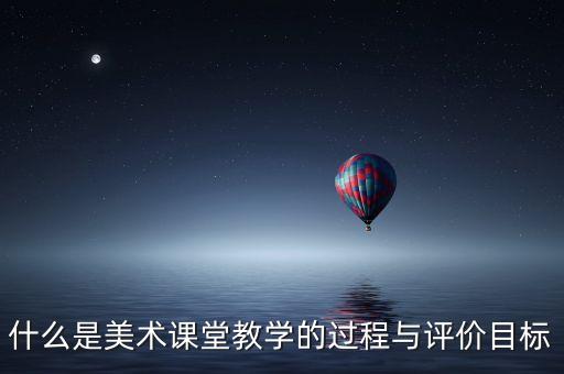 什么是美术课堂教学的过程与评价目标