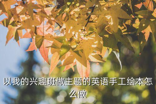 自制简单英语绘本，以我的兴趣班做主题的英语手工绘本怎么做