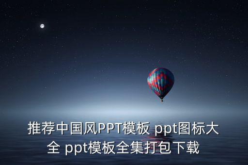 推荐中国风PPT模板 ppt图标大全 ppt模板全集打包下载