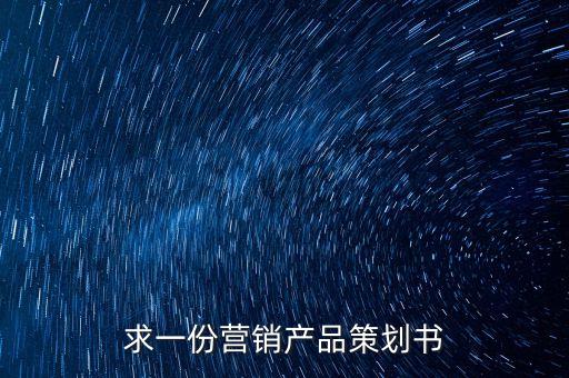 营销策划方案，求一份营销产品策划书