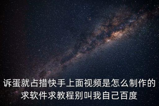 诉蛋就占措快手上面视频是怎么制作的求软件求教程别叫我自己百度