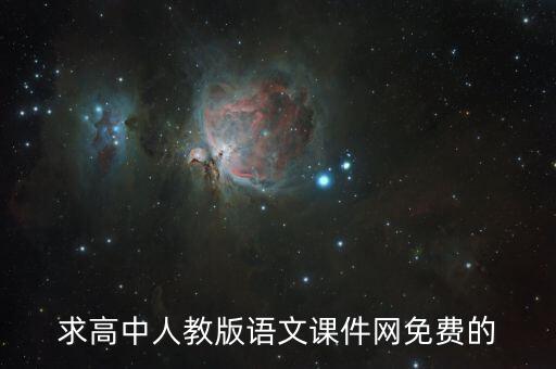 高中语文课件免费下载网站有哪些，求高中人教版语文课件网免费的