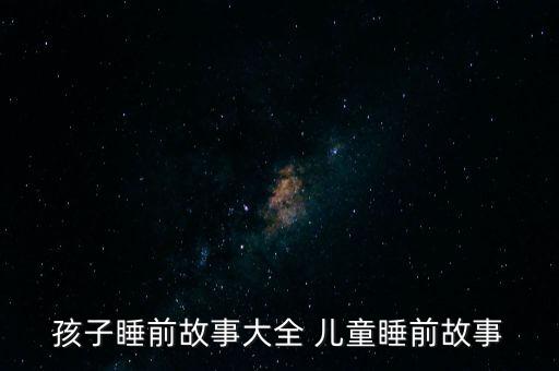 孩子睡前故事大全 儿童睡前故事