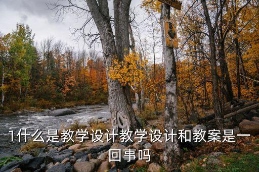 1什么是教学设计教学设计和教案是一回事吗