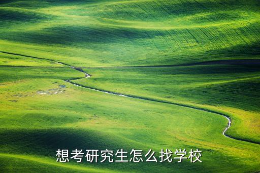 想考研究生怎么找学校