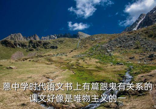 蒽中学时代语文书上有篇跟鬼有关系的课文好像是唯物主义的一