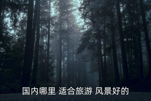 国内哪里 适合旅游 风景好的