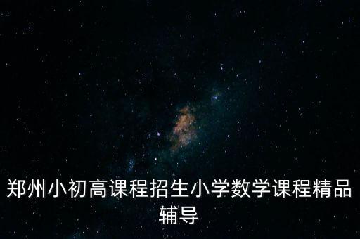 郑州小初高课程招生小学数学课程精品辅导
