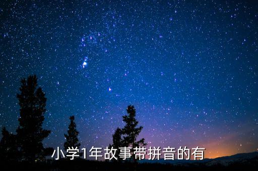 一年级小故事注音版，小学1年故事带拼音的有