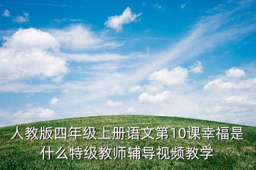 人教版四年级上册语文第10课幸福是什么特级教师辅导视频教学