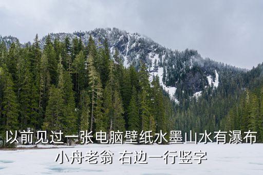 山水画图片大全高清图片欣赏，以前见过一张电脑壁纸水墨山水有瀑布小舟老翁 右边一行竖字