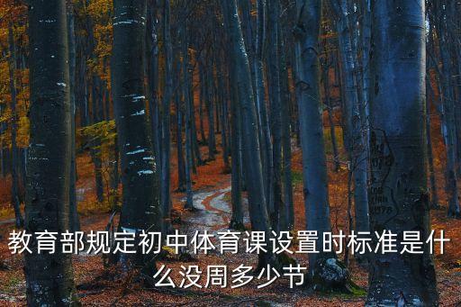 体育课单元计划有几个课时，教育部规定初中体育课设置时标准是什么没周多少节
