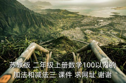 二年级上册网课视频，苏教版 二年级上册数学100以内的加法和减法三 课件 求网址 谢谢